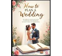 How to Plan a Wedding: The Complete Step-by-Step Guide to Creating Your Dream Day Without Stress or Overspending: A Practical Wedding Planning Workbook for Modern Couples