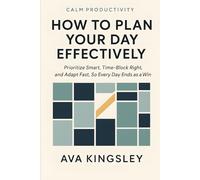 How to Plan Your Day Effectively: Prioritize Smart, Time-Block Right, and Adapt Fast, So Every Day Ends as a Win