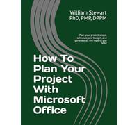 How To Plan Your Project With Microsoft Office: Plan your project scope, schedule, and budget, and generate all the reports you need