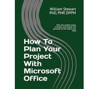How To Plan Your Project With Microsoft Office: Plan your project scope, schedule, and budget, and generate all the reports you need