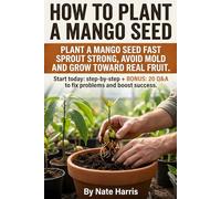 How to Plant a Mango Seed: Seed-to-tree mango guide: grow mango tree from seed, pick the best mango seeds to plant, master mango tree soil, plus ... habits that build a future fruiting tree.