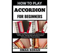 How To Play Accordion For Beginners: Navigate The Keys And Unleash Your Musical Journey From Scratch - Step-By-Step Instructions, Practice Techniques, Music Theory And More