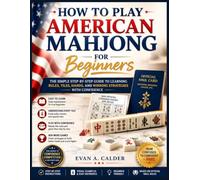 How to Play American Mahjong for Beginners: The Simple Step-by-Step Guide to Learning Rules, Tiles, Hands, and Winning Strategies with Confidence