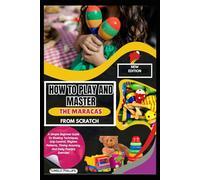 How To Play And Master The Maracas From Scratch: A Simple Beginner Guide To Shaking Techniques, Grip Control, Rhythm Patterns, Timing Accuracy, And Daily Practice Exercises