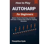 HOW TO PLAY AUTOHARP FOR BEGINNERS: Master Chords, Strumming, and Melody with Ease: A Step-by-Step Guide for Aspiring Musicians