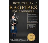 How To Play Bagpipes For Beginners: Learn Essential Fingerings, Breath Control, And Classic Tunes Quickly With Step-By-Step Exercises