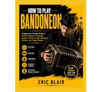 HOW TO PLAY BANDONEON: A Beginner-Friendly Guide to Buttons, Bellows, Fingering, Scales, Chords, Simple Melodies, Rhythm, and Tango Playing