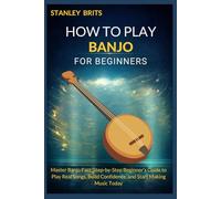 HOW TO PLAY BANJO FOR BEGINNERS: Master Banjo Fast: Step-by-Step Beginner’s Guide to Play Real Songs, Build Confidence, and Start Making Music Today