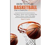 HOW TO PLAY BASKETBALL FOR A COMPLETE BEGINNERS: The basics, rules and everything you need to know about the game