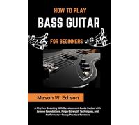 HOW TO PLAY BASS GUITAR FOR BEGINNERS: A Rhythm-Boosting Skill-Development Guide Packed with Groove Foundations, Finger Strength Techniques, and Performance-Ready Practice Routines