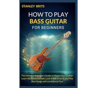 HOW TO PLAY BASS GUITAR FOR BEGINNERS: The Ultimate Beginner’s Guide to Master Bass Guitar: Learn the Fundamentals, Lock in the Groove, and Play Real Songs with Confidence Fast