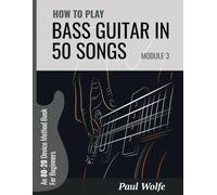 How To Play Bass Guitar In 50 Songs Module 3: An 80-20 Device Method Book For Beginners (How To Play Bass In 50 Songs - From Beginner To Intermediate)