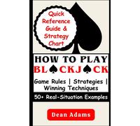 How To Play Blackjack: An Ultimate Beginner's Guide To Mastering The Game's Rules, Strategies, And Winning Techniques With Over 50 Real-Situation Examples