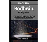 How To Play Bodhrán For Beginners: Drive Energetic Celtic Beats, Hand Control & Rhythmic Precision Using Practical Traditional Patterns