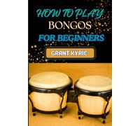 How To Play Bongos For Beginners: Essential Techniques, Basic Rhythms, And Quick Start Guide To Mastering Drums
