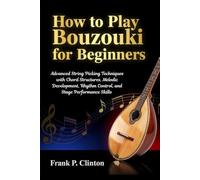 How to Play Bouzouki for Beginners: Advanced String Picking Techniques with Chord Structures, Melodic Development, Rhythm Control, and Stage Performance Skills