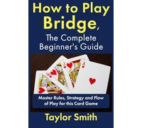 How to Play Bridge, the Complete Beginner's Guide: Master Rules, Strategy and Flow of Play for this Card Game