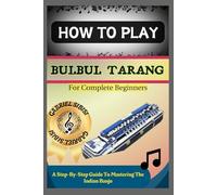 HOW TO PLAY BULBUL TARANG FOR COMPLETE BEGINNERS: A Step-By-Step Guide To Mastering The Indian Banjo