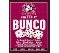 How to Play Bunco: The Complete Beginner's Guide: Rules, Dice Rolling, Scoring, and Hosting Your Own Bunco Night. A Quick and simple guild for all.