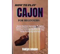 HOW TO PLAY CAJON FOR BEGINNERS: Master Rhythmic Expression, Strengthen Musical Confidence, And Explore Essential Percussion Techniques With Step-By-Step Clarity For Aspiring Performers