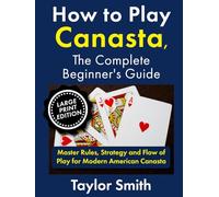 How to Play Canasta, the Complete Beginner's Guide: Master Rules, Strategy and Flow of Play for Modern American Canasta (Large Print Edition)