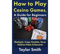 How to Play Casino Games, a Guide for Beginners: Blackjack, Craps, Roulette, Texas Hold'em Poker & Baccarat