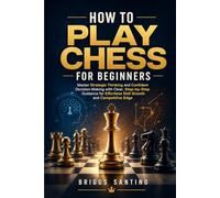 HOW TO PLAY CHESS FOR BEGINNERS: Master Strategic Thinking and Confident Decision-Making with Clear, Step-by-Step Guidance for Effortless Skill Growth and Competitive Edge
