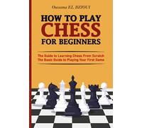 How To Play Chess For Beginners: The Guide to Learning Chess From Scratch - The Basic Guide to Playing Your First Game - With Puzzles to Practice