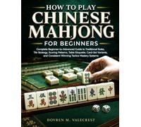 How To Play Chinese Mahjong For Beginners: Complete beginner-to-advanced guide to traditional, Rules tile strategy, scoring patterns, table etiquette, ... consistent winning tactics mastery systems