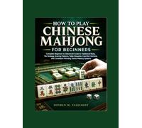 How To Play Chinese Mahjong For Beginners: Complete beginner-to-advanced guide to traditional, Rules tile strategy, scoring patterns, table etiquette, ... consistent winning tactics mastery systems