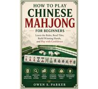 How To Play Chinese Mahjong For Beginners: Learn the Rules, Read Tiles, Build Winning Hands, and Play with Confidence