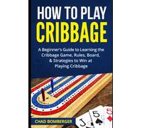 How to Play Cribbage: A Beginner's Guide to Learning the Cribbage Game, Rules, Board, & Strategies to Win at Playing Cribbage