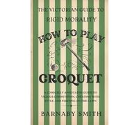 HOW TO PLAY CROQUET: A Comically Annotated Guide to Vicious Competition, Cheating with Style, and Flirting on the Lawn