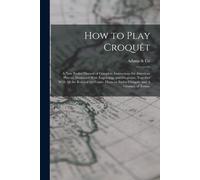 How To Play Croquêt: A New Pocket Manual Of Complete Instructions For American Players, Illustrated With Engravings And Diagrams, Together