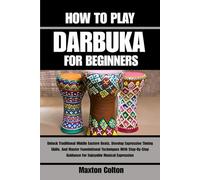 HOW TO PLAY DARBUKA FOR BEGINNERS: Unlock Traditional Middle Eastern Beats, Develop Expressive Timing Skills, And Master Foundational Techniques With ... Guidance For Enjoyable Musical Expression