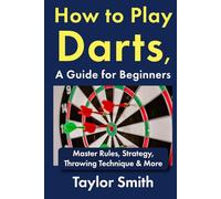 How to Play Darts, a Guide for Beginners: Master Rules, Strategy, Throwing Technique & More