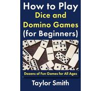 How to Play Dice and Domino Games (for Beginners): Dozens of Fun Games for All Ages