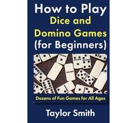 How to Play Dice and Domino Games (for Beginners): Dozens of Fun Games for All Ages