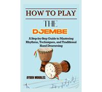 HOW TO PLAY DJEMBE DRUM: A Step-by-Step Guide to Mastering Rhythms, Techniques, and Traditional Hand Drumming