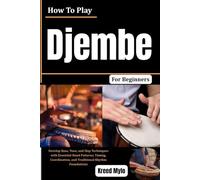 How To Play Djembe For Beginners: Develop Bass, Tone, and Slap Techniques with Essential Hand Patterns, Timing, Coordination, and Traditional Rhythm Foundations
