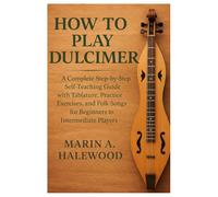 How To Play Dulcimer: A Complete Step-By-Step Self-Teaching Guide With Tablature, Practice Exercises, And Folk Songs For Beginners To Intermediate Players