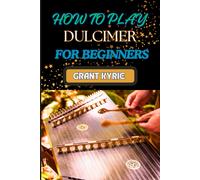 How To Play Dulcimer For Beginners: Step-By-Step Guide To Essential Techniques, Simple Songs, And Easy Tips To Master The Appalachian And Enjoy Traditional Music