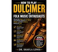 HOW TO PLAY DULCIMER FOR FOLK MUSIC ENTHUSIASTS: Step-by-Step Beginner to Folk Mastery - Learn Dulcimer Playing by Ear, Chords, Melodies, and Build Confidence Quickly and Easily