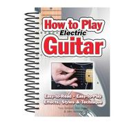 How to Play Electric Guitar: Easy to Read, Easy to Play; Effects, Styles & Technique