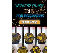How To Play Erhu For Beginners: Essential Techniques, Easy Steps, And Quick Tips To Master The Chinese Two-String Fiddle