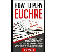 How To Play Euchre: A Beginners Guide To Learning The Euchre Card Game Instructions, Scoring & Strategies To Win At Playing Euchre