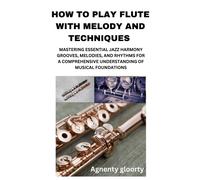 How To Play Flute With Melody And Techniques: Mastering Essential Jazz Harmony Grooves, Melodies, And Rhythms For A Comprehensive Understanding Of Musical Foundations