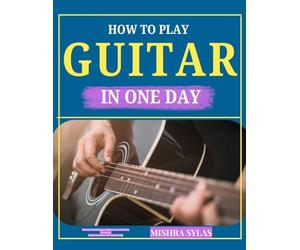 HOW TO PLAY GUITAR IN ONE DAY: The Fast-Track Beginner Method to Learn Chords, Strumming, Finger Placement, and Popular Songs