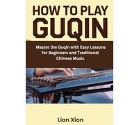 How To Play Guqin: Master the Guqin with Easy Lessons for Beginners and Traditional Chinese Music