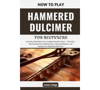 How To Play Hammered Dulcimer For Beginners: Unlock Confident Play & Expressive Musicianship Through Clear, Step-by-Step Lessons, Rhythmic Techniques, ... and Practical Skills for Aspiring Players